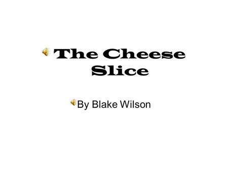 The Cheese Slice By Blake Wilson One stormy night there was a family eating dinner. The cheese slice was still in the fridge wanting to be eaten so very.
