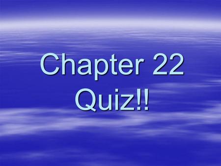 Chapter 22 Quiz!!.