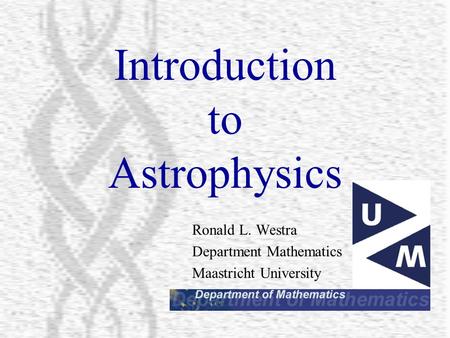 Introduction to Astrophysics Ronald L. Westra Department Mathematics Maastricht University.