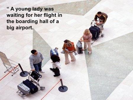 “ A young lady was waiting for her flight in the boarding hall of a big airport.
