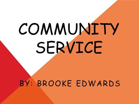 COMMUNITY SERVICE BY: BROOKE EDWARDS. WHAT IS COMMUNITY SERVICE? Community service is when you perform an act that benefits your community. It is when.