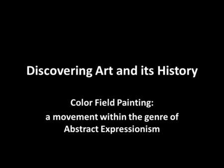 Discovering Art and its History Color Field Painting: a movement within the genre of Abstract Expressionism.