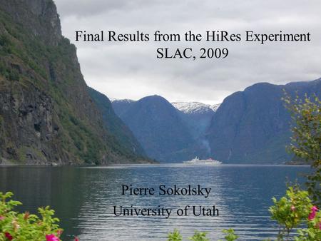 Final Results from the HiRes Experiment SLAC, 2009 Pierre Sokolsky University of Utah.