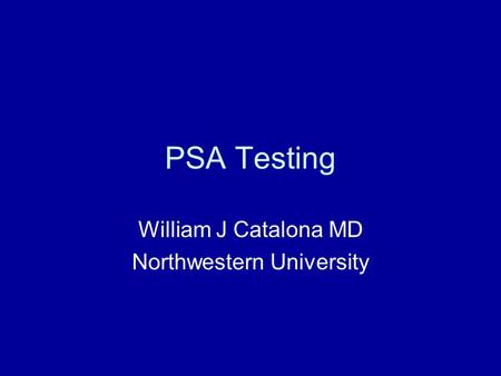 PSA Testing William J Catalona MD Northwestern University.