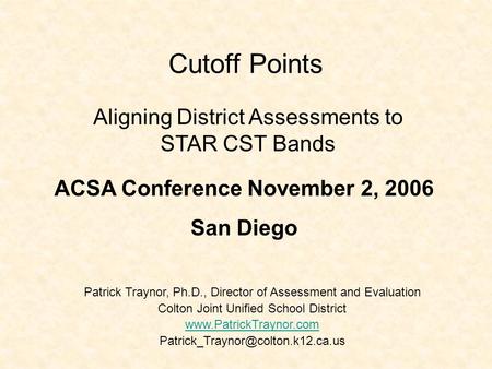 Cutoff Points Patrick Traynor, Ph.D., Director of Assessment and Evaluation Colton Joint Unified School District