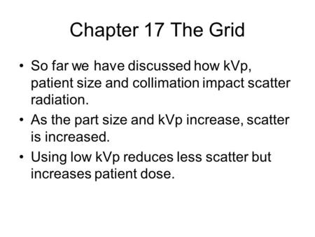 Chapter 17 The Grid So far we have discussed how kVp, patient size and collimation impact scatter radiation. As the part size and kVp increase, scatter.