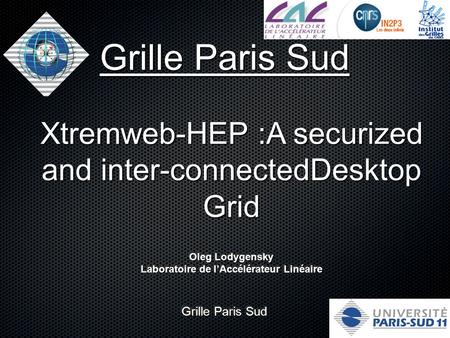 Grille Paris Sud Xtremweb-HEP :A securized and inter-connectedDesktop Grid Grille Paris Sud Oleg Lodygensky Laboratoire de l’Accélérateur Linéaire Oleg.