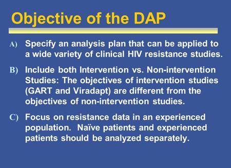 Objective of the DAP A) Specify an analysis plan that can be applied to a wide variety of clinical HIV resistance studies. B) Include both Intervention.
