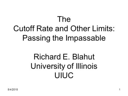 The Cutoff Rate and Other Limits: Passing the Impassable Richard E. Blahut University of Illinois UIUC 5/4/20151.