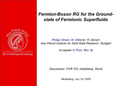 Fermion-Boson RG for the Ground- state of Fermionic Superfluids Philipp Strack, W. Metzner, R. Gersch Max-Planck-Institute for Solid State Research, Stuttgart.
