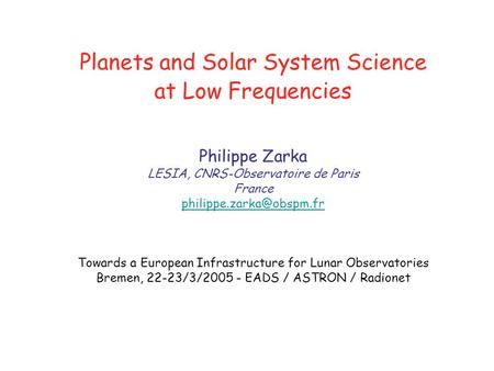 Planets and Solar System Science at Low Frequencies Philippe Zarka LESIA, CNRS-Observatoire de Paris France Towards a European.