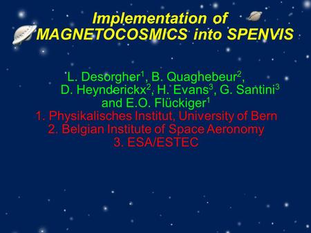 Implementation of MAGNETOCOSMICS into SPENVIS L. Desorgher 1, B. Quaghebeur 2, D. Heynderickx 2, H. Evans 3, G. Santini 3 and E.O. Flückiger 1 1. Physikalisches.