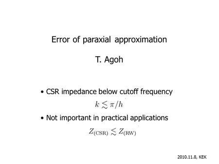 Error of paraxial approximation T. Agoh 2010.11.8, KEK CSR impedance below cutoff frequency Not important in practical applications.