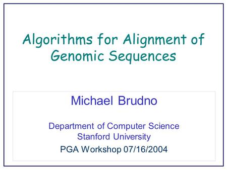 Algorithms for Alignment of Genomic Sequences Michael Brudno Department of Computer Science Stanford University PGA Workshop 07/16/2004.