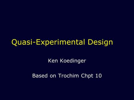 Quasi-Experimental Design Ken Koedinger Based on Trochim Chpt 10.