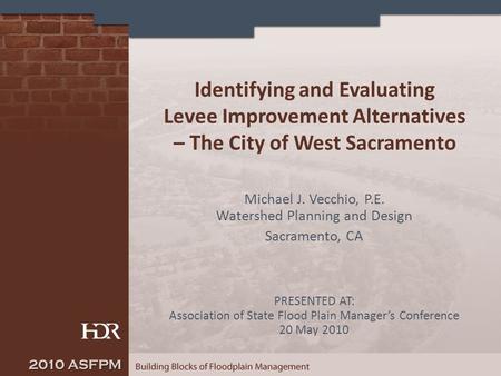 Identifying and Evaluating Levee Improvement Alternatives – The City of West Sacramento Michael J. Vecchio, P.E. Watershed Planning and Design Sacramento,