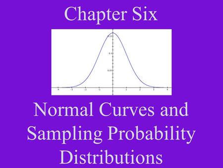Chapter Six Normal Curves and Sampling Probability Distributions.