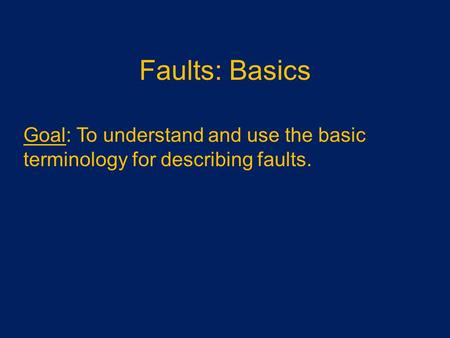 Faults: Basics Goal: To understand and use the basic terminology for describing faults.