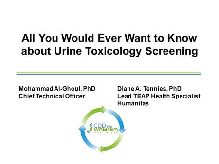 All You Would Ever Want to Know about Urine Toxicology Screening Mohammad Al-Ghoul, PhD Chief Technical Officer Diane A. Tennies, PhD Lead TEAP Health.