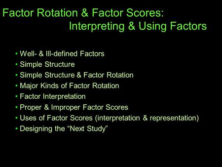 Factor Rotation & Factor Scores: Interpreting & Using Factors Well- & Ill-defined Factors Simple Structure Simple Structure & Factor Rotation Major Kinds.