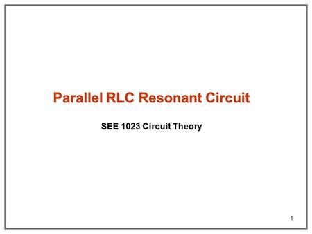 1 SEE 1023 Circuit Theory Parallel RLC Resonant Circuit.
