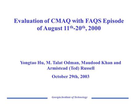 Georgia Institute of Technology Evaluation of CMAQ with FAQS Episode of August 11 th -20 th, 2000 Yongtao Hu, M. Talat Odman, Maudood Khan and Armistead.