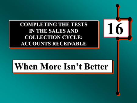 16 When More Isn’t Better COMPLETING THE TESTS IN THE SALES AND COLLECTION CYCLE: ACCOUNTS RECEIVABLE COMPLETING THE TESTS IN THE SALES AND COLLECTION.