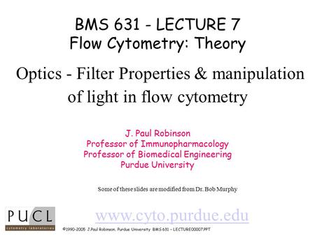 ©1990-2005 J.Paul Robinson, Purdue University BMS 631 – LECTURE00007.PPT BMS 631 - LECTURE 7 Flow Cytometry: Theory Optics - Filter Properties & manipulation.