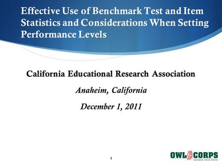1 Effective Use of Benchmark Test and Item Statistics and Considerations When Setting Performance Levels California Educational Research Association Anaheim,