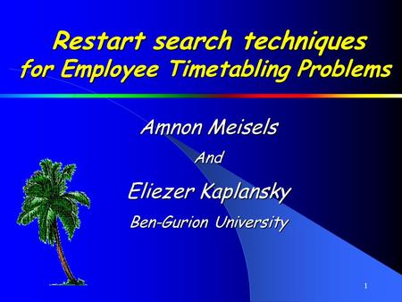 1 Restart search techniques for Employee Timetabling Problems Amnon Meisels And Eliezer Kaplansky Ben-Gurion University.
