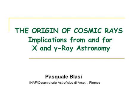 THE ORIGIN OF COSMIC RAYS Implications from and for X and γ-Ray Astronomy Pasquale Blasi INAF/Osservatorio Astrofisico di Arcetri, Firenze.