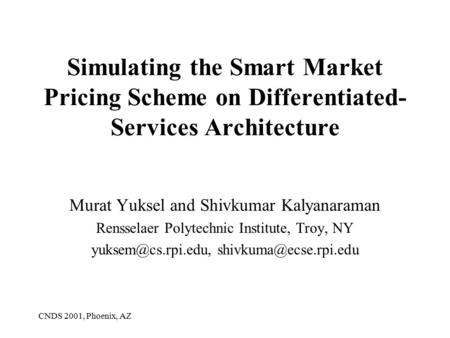 CNDS 2001, Phoenix, AZ Simulating the Smart Market Pricing Scheme on Differentiated- Services Architecture Murat Yuksel and Shivkumar Kalyanaraman Rensselaer.