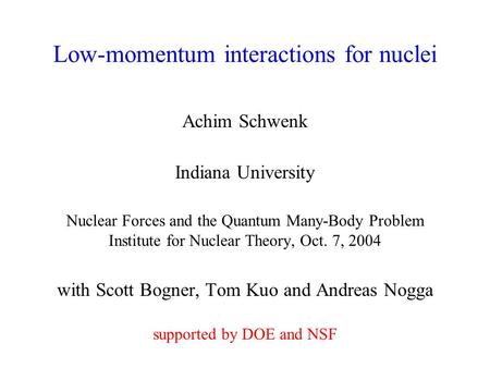 Low-momentum interactions for nuclei Achim Schwenk Indiana University Nuclear Forces and the Quantum Many-Body Problem Institute for Nuclear Theory, Oct.