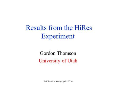 TeV Particle Astrophysics 2010 Results from the HiRes Experiment Gordon Thomson University of Utah.