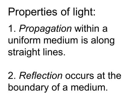 Properties of light: 1. Propagation within a uniform medium is along straight lines. 2. Reflection occurs at the boundary of a medium.