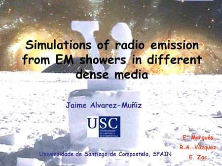 J. Alvarez-Muñiz, ARENA 2005 Simulations of radio emission from EM showers in different dense media E. Marqués R.A. Vázquez E. Zas Jaime Alvarez-Muñiz.