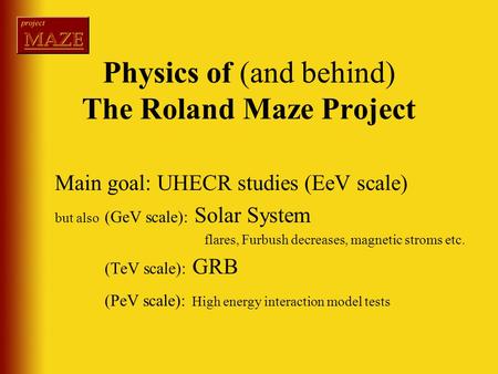Physics of (and behind) The Roland Maze Project Main goal: UHECR studies (EeV scale) but also (GeV scale): Solar System flares, Furbush decreases, magnetic.