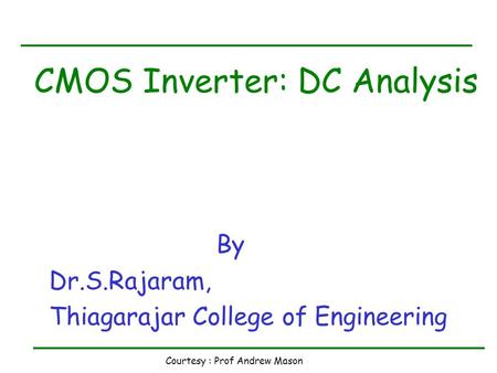 Courtesy : Prof Andrew Mason CMOS Inverter: DC Analysis By Dr.S.Rajaram, Thiagarajar College of Engineering.