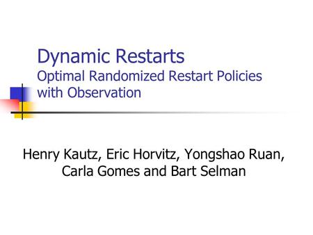 Dynamic Restarts Optimal Randomized Restart Policies with Observation Henry Kautz, Eric Horvitz, Yongshao Ruan, Carla Gomes and Bart Selman.