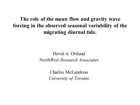 The role of the mean flow and gravity wave forcing in the observed seasonal variability of the migrating diurnal tide. David A. Ortland NorthWest Research.