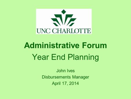 Administrative Forum Year End Planning John Ives Disbursements Manager April 17, 2014.