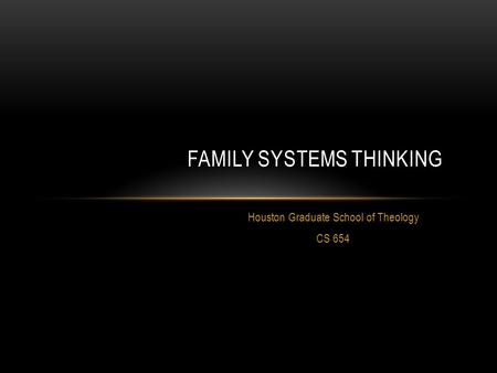 Houston Graduate School of Theology CS 654 FAMILY SYSTEMS THINKING.