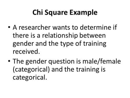 Chi Square Example A researcher wants to determine if there is a relationship between gender and the type of training received. The gender question is.