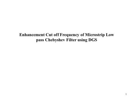 1 Enhancement Cut off Frequency of Microstrip Low pass Chebyshev Filter using DGS.