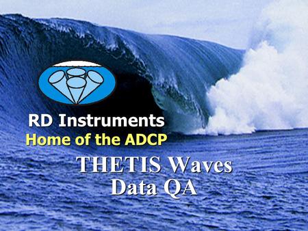 RD Instruments Home of the ADCP Measuring Water in Motion and Motion in Water THETIS Waves Data QA RD Instruments Home of the ADCP.