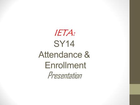 IETA: SY14 Attendance & Enrollment Presentation. PROVIDED BY THE IDAHO STATE DEPARTMENT OF EDUCATION IETA SY2013-2014 Statistics Attendance and Enrollment.