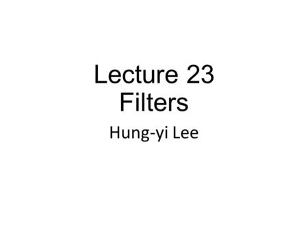 Lecture 23 Filters Hung-yi Lee.