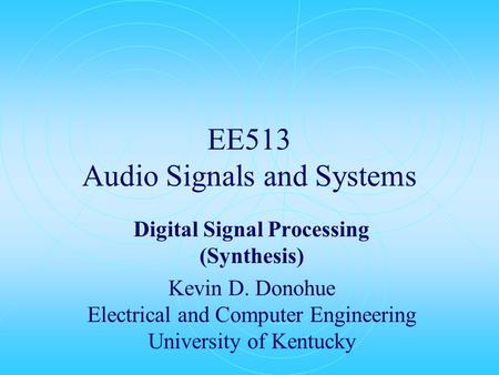 EE513 Audio Signals and Systems Digital Signal Processing (Synthesis) Kevin D. Donohue Electrical and Computer Engineering University of Kentucky.