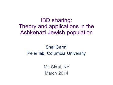 IBD sharing: Theory and applications in the Ashkenazi Jewish population Shai Carmi Pe’er lab, Columbia University Mt. Sinai, NY March 2014.