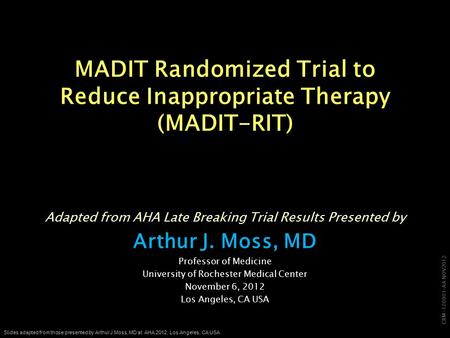 CRM-120901-AA NOV2012 Slides adapted from those presented by Arthur J Moss, MD at AHA 2012, Los Angeles, CA USA MADIT Randomized Trial to Reduce Inappropriate.